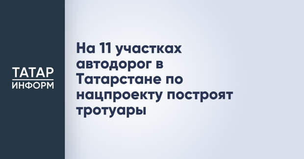 На 11 участках автодорог в Татарстане по нацпроекту построят тротуары