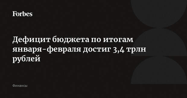 Дефицит бюджета по итогам января-февраля достиг 3,4 трлн рублей