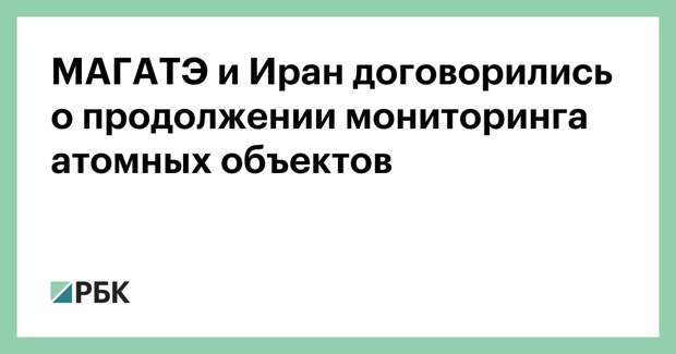 МАГАТЭ и Иран договорились о продолжении мониторинга атомных объектов