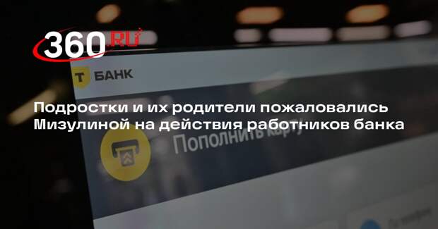 Подростки и их родители пожаловались Мизулиной на действия работников банка