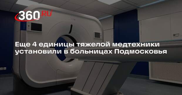 Еще 4 единицы тяжелой медтехники установили в больницах Подмосковья