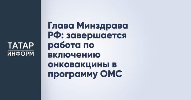 Глава Минздрава РФ: завершается работа по включению онковакцины в программу ОМС