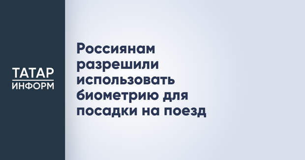 Россиянам разрешили использовать биометрию для посадки на поезд