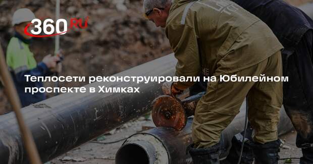Теплосети реконструировали на Юбилейном проспекте в Химках