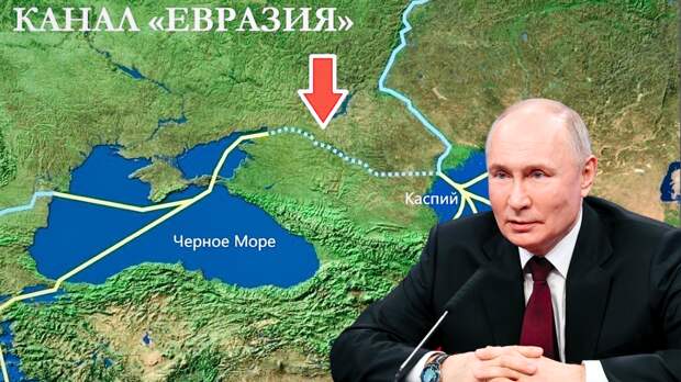 Россия готова достать из-под сукна проект грандиозного канала “Евразия” из Чёрного моря в Каспий