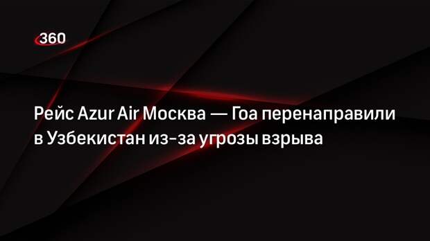 ТАСС: рейс Azur Air Москва — Гоа из-за угрозы взрыва перенаправили в Узбекистан