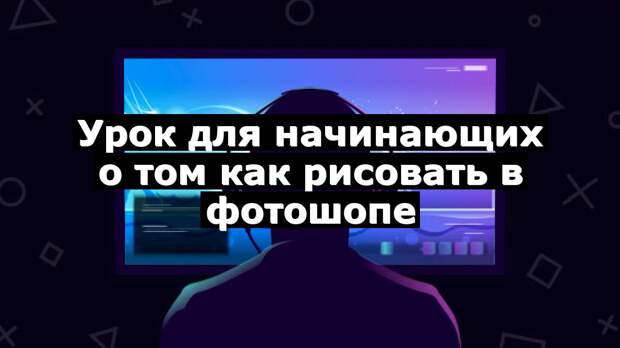 Урок для начинающих о том как рисовать в фотошопе