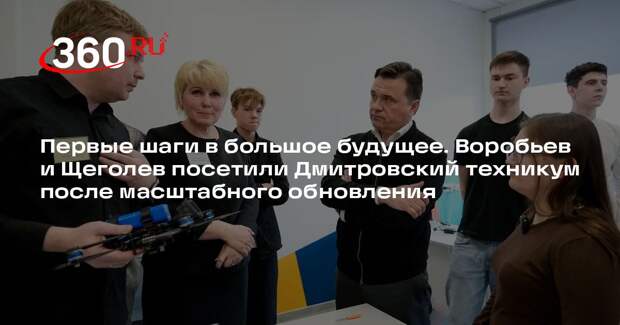 Андрей Воробьев и Игорь Щеголев осмотрели Дмитровский техникум после обновления
