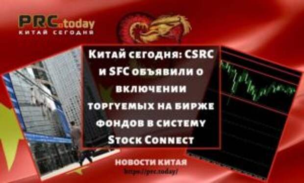 Китай сегодня: CSRC и SFC объявили о включении торгуемых на бирже фондов в систему Stock Connect