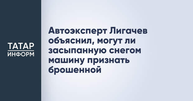 Автоэксперт Лигачев объяснил, могут ли засыпанную снегом машину признать брошенной
