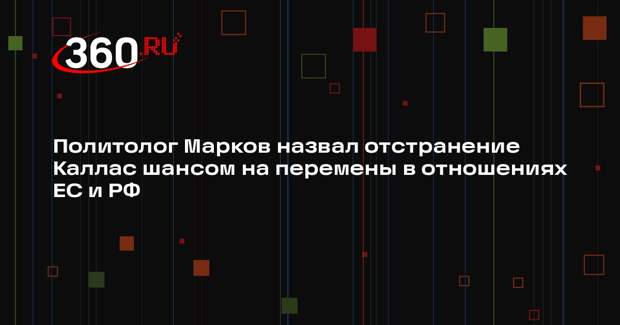 Политолог Марков назвал отстранение Каллас шансом на перемены в отношениях ЕС и РФ