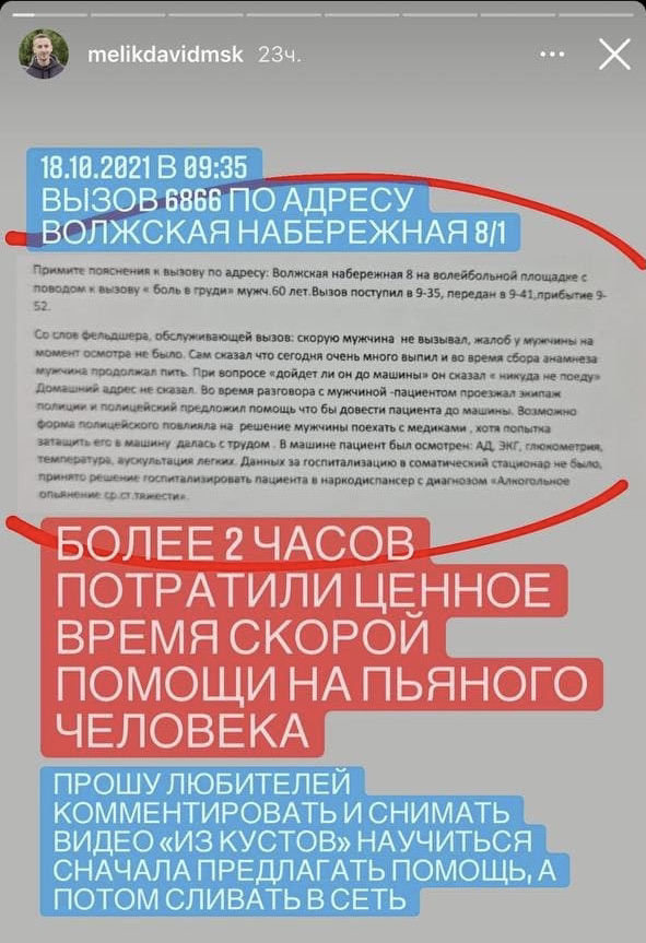 В Нижегородской области бригада скорой помощи более двух часов потратила на пьяного человека, у которого не было показаний к госпитализации. Мужчина сам медиков не вызывал, жалоб у него не было. Сразу признался, что много выпил, и продолжал пить во время сбора анамнеза. В результате медработники при помощи полицейского довели его до машины, провели осмотр и госпитализировали в наркодиспансер в состоянии алкогольного опьянения средней тяжести. Об этом рассказал министр здравоохранения региона Давид Мелик-Гусейнов. Он в очередной раз призвал «любителей комментировать и снимать «из кустов» научиться сначала предлагать помощь, а потом сливать в сеть». 