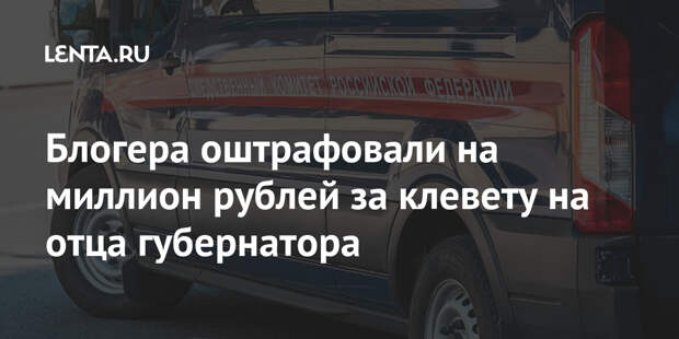 Блогера оштрафовали на миллион рублей за клевету на отца губернатора