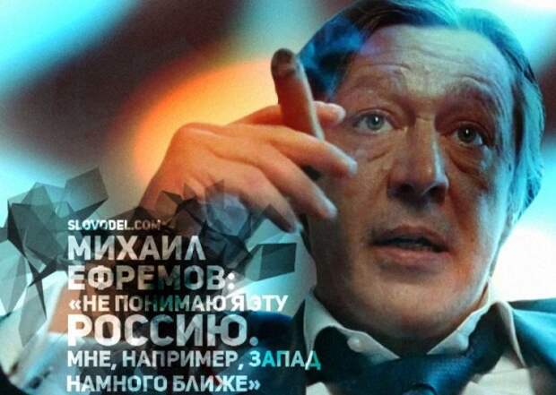 МИХАИЛ ЕФРЕМОВ: «НЕ ПОНИМАЮ Я ЭТУ РОССИЮ. МНЕ, НАПРИМЕР, ЗАПАД НАМНОГО БЛИЖЕ»