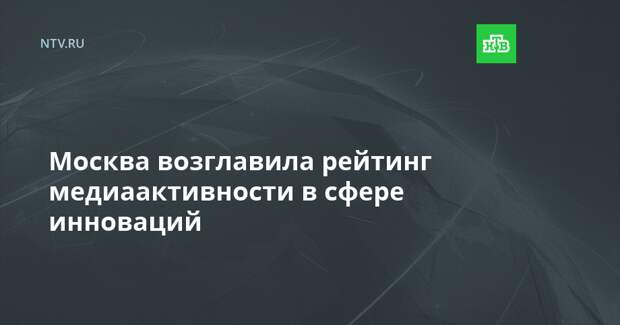 Москва возглавила рейтинг медиаактивности в сфере инноваций