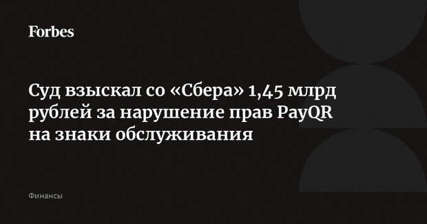 Суд взыскал со «Сбера» 1,45 млрд рублей за нарушение прав PayQR на знаки обслуживания