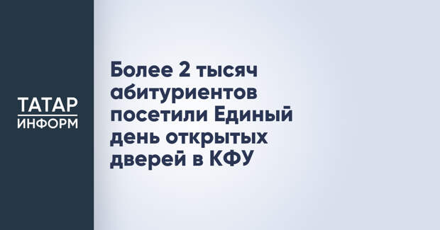 Более 2 тысяч абитуриентов посетили Единый день открытых дверей в КФУ