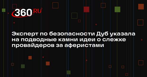 Эксперт по безопасности Дуб указала на подводные камни идеи о слежке провайдеров за аферистами