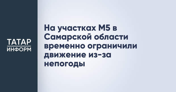 На участках М5 в Самарской области временно ограничили движение из-за непогоды