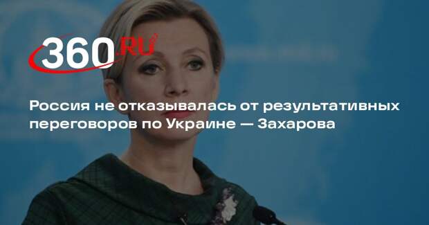 Захарова: Россия готова к результативным переговорам и контактам по Украине