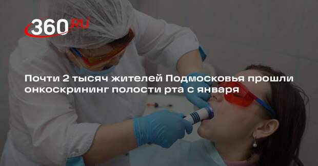 Почти 2 тысяч жителей Подмосковья прошли онкоскрининг полости рта с января