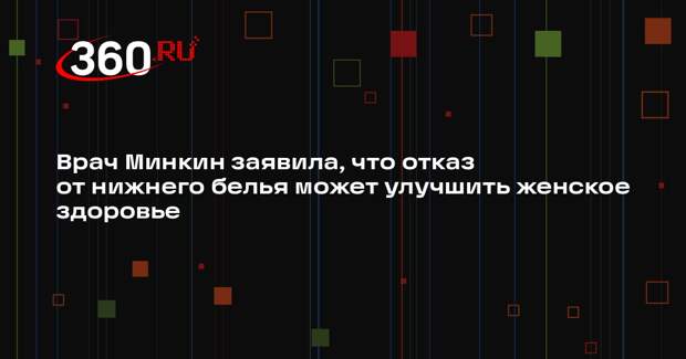 Врач Минкин заявила, что отказ от нижнего белья может улучшить женское здоровье