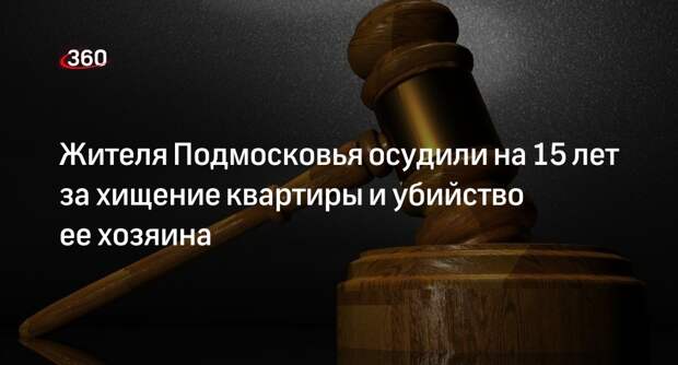 Суд в Подмосковье вынес приговор мужчине за хищение квартиры и убийство хозяина