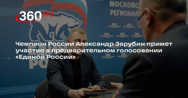 Чемпион России Александр Зарубин примет участие в предварительном голосовании «Единой России»