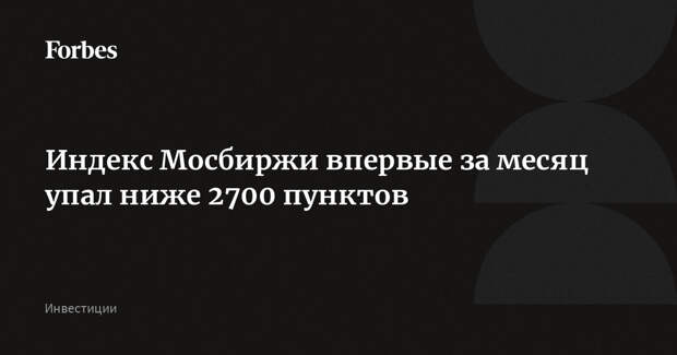 Индекс Мосбиржи впервые за месяц упал ниже 2700 пунктов