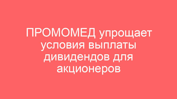 ПРОМОМЕД упрощает условия выплаты дивидендов для акционеров