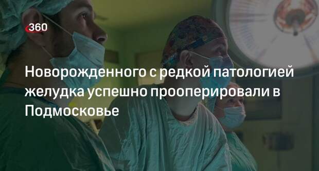 Новорожденного с редкой патологией желудка успешно прооперировали в Подмосковье