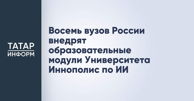 Восемь вузов России внедрят образовательные модули Университета Иннополис по ИИ