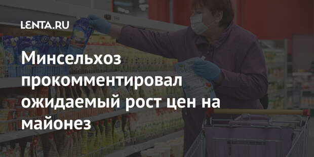 Минсельхоз прокомментировал ожидаемый рост цен на майонез