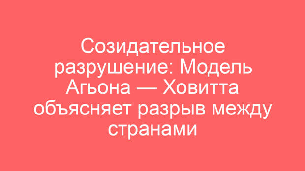 Созидательное разрушение: Модель Агьона — Ховитта объясняет разрыв между странами