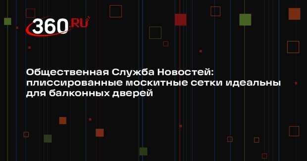 Общественная Служба Новостей: плиссированные москитные сетки идеальны для балконных дверей