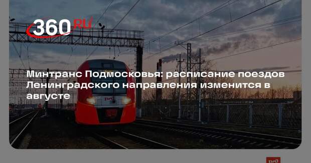 Минтранс Подмосковья: расписание поездов Ленинградского направления изменится в августе