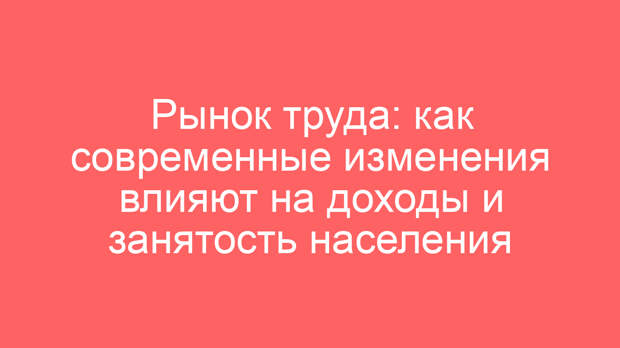 Рынок труда: как современные изменения влияют на доходы и занятость населения
