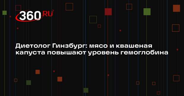 Диетолог Гинзбург: мясо и квашеная капуста повышают уровень гемоглобина