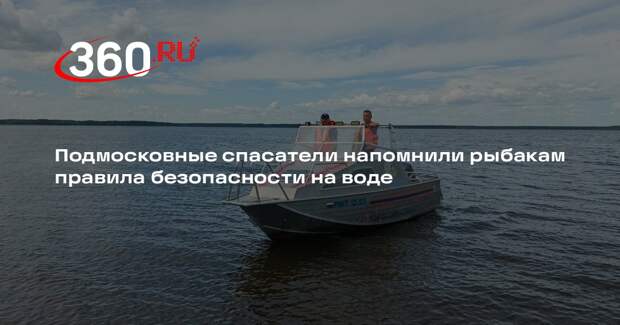 Подмосковные спасатели напомнили рыбакам правила безопасности на воде