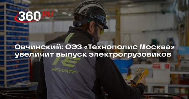 Овчинский: ОЭЗ «Технополис Москва» увеличит выпуск электрогрузовиков