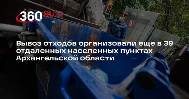Вывоз отходов организовали еще в 39 отдаленных населенных пунктах Архангельской области
