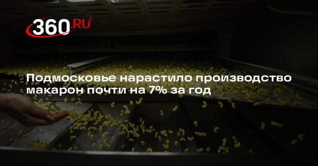 Подмосковье нарастило производство макарон почти на 7% за год