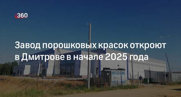 Завод порошковых красок откроют в Дмитрове в начале 2025 года