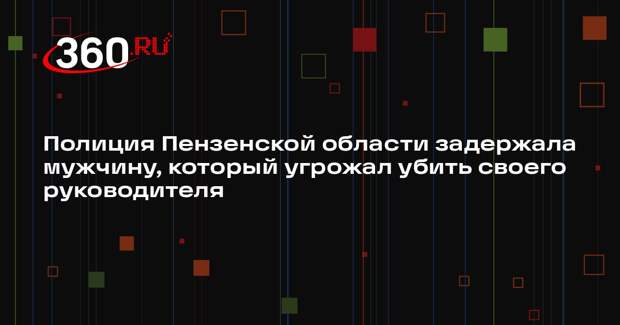 Полиция Пензенской области задержала мужчину, который угрожал убить своего руководителя