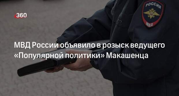 МВД России объявило в розыск ведущего «Популярной политики» Макашенца