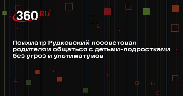 Психиатр Рудковский посоветовал родителям общаться с детьми-подростками без угроз и ультиматумов