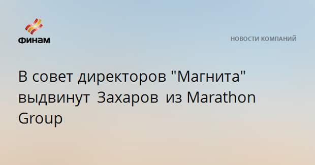 В совет директоров "Магнита" выдвинут Захаров из Marathon Group