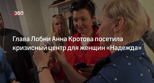 Глава Лобни Анна Кротова посетила кризисный центр для женщин «Надежда»