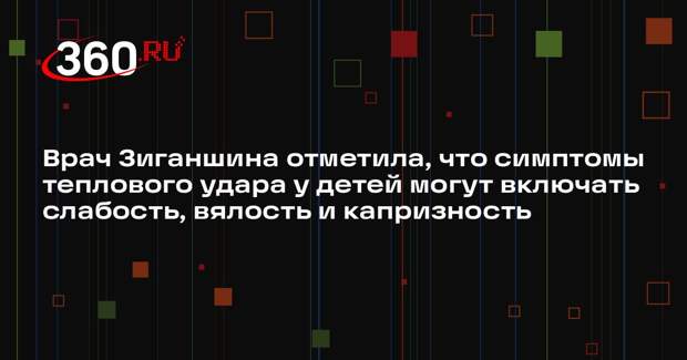 Врач Зиганшина отметила, что симптомы теплового удара у детей могут включать слабость, вялость и капризность