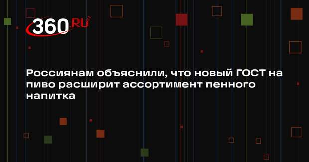 Россиянам объяснили, что новый ГОСТ на пиво расширит ассортимент пенного напитка